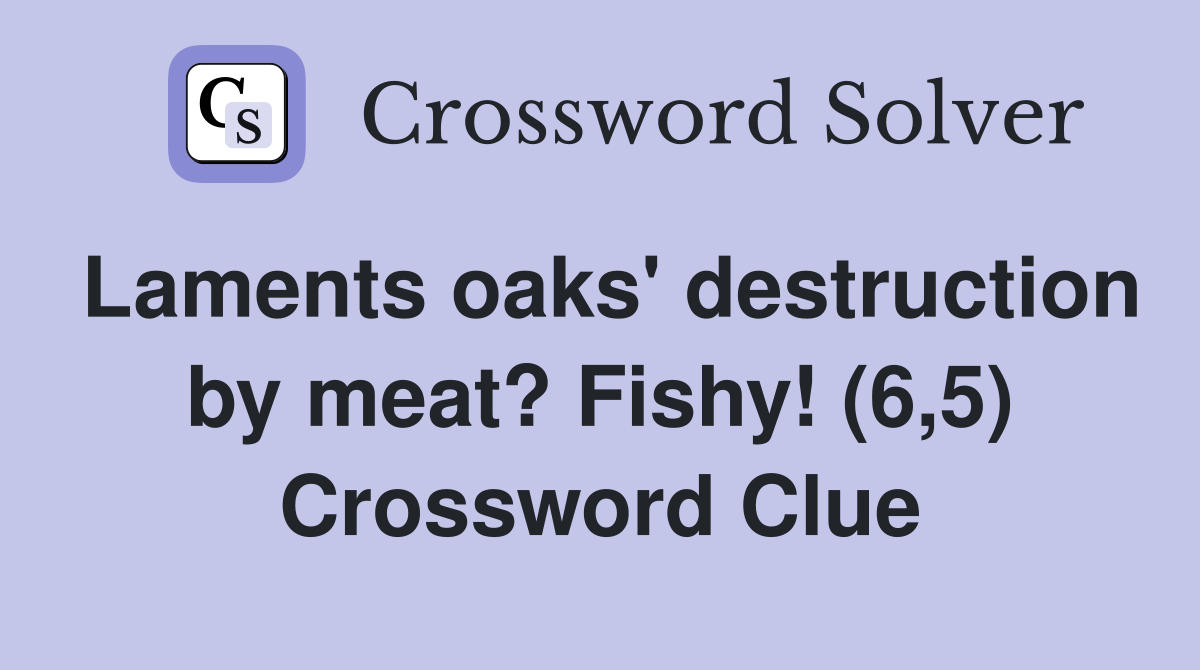 Laments oaks' destruction by meat? Fishy! (6,5) Crossword Clue