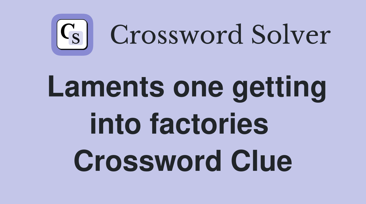 Laments one getting into factories  Crossword Clue
