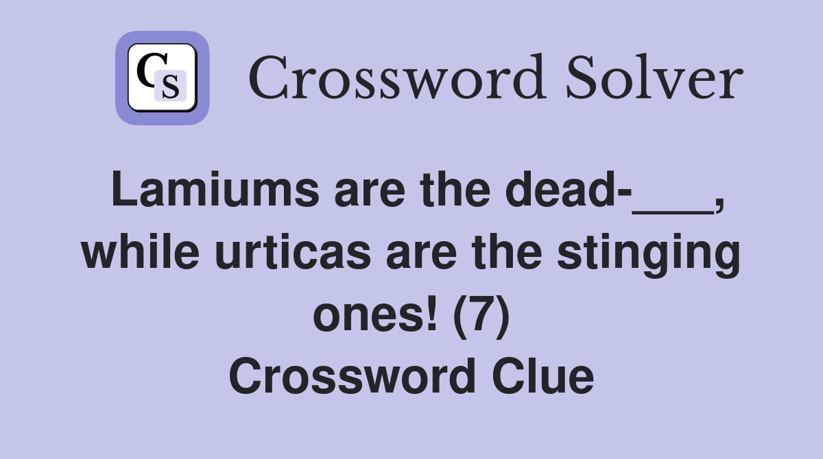 Lamiums are the dead-___, while urticas are the stinging ones! (7) Crossword Clue