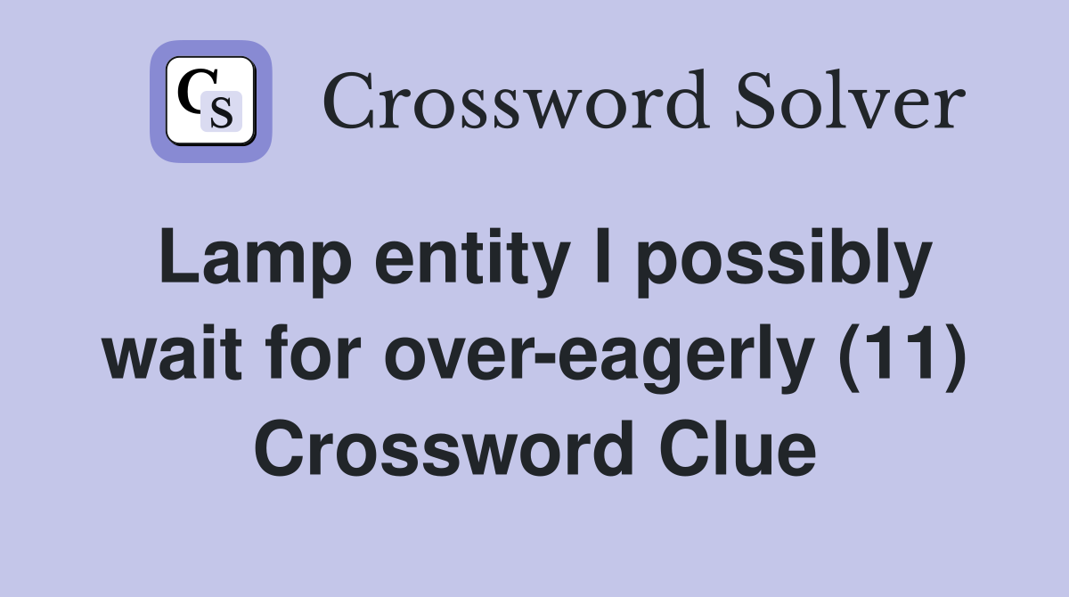 Lamp entity I possibly wait for over-eagerly (11) Crossword Clue