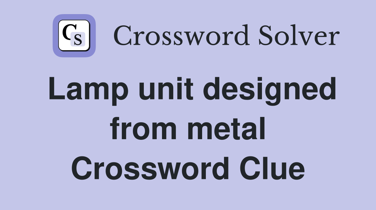 Lamp unit designed from metal Crossword Clue