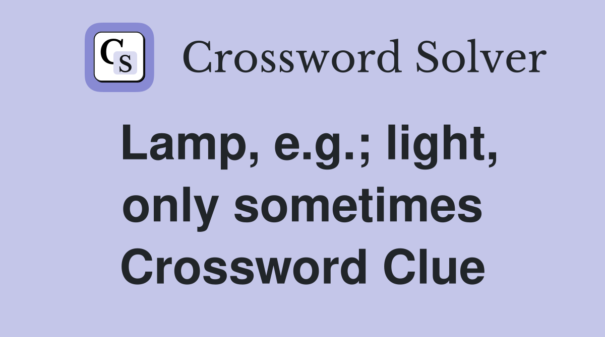 Lamp, e.g.; light, only sometimes Crossword Clue