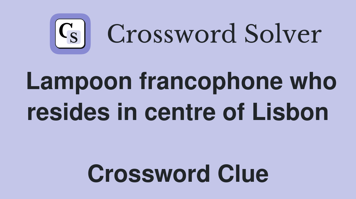 Lampoon francophone who resides in centre of Lisbon  Crossword Clue