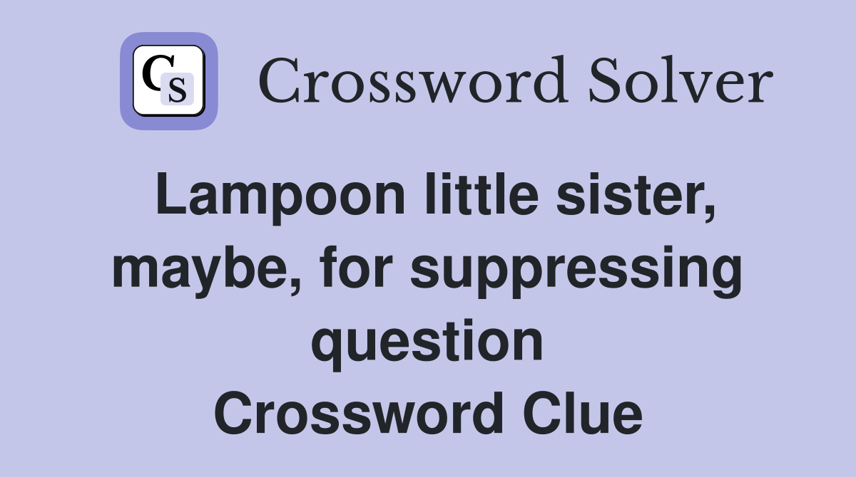 Lampoon little sister, maybe, for suppressing question Crossword Clue