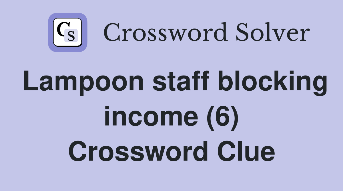 Lampoon staff blocking income (6) Crossword Clue