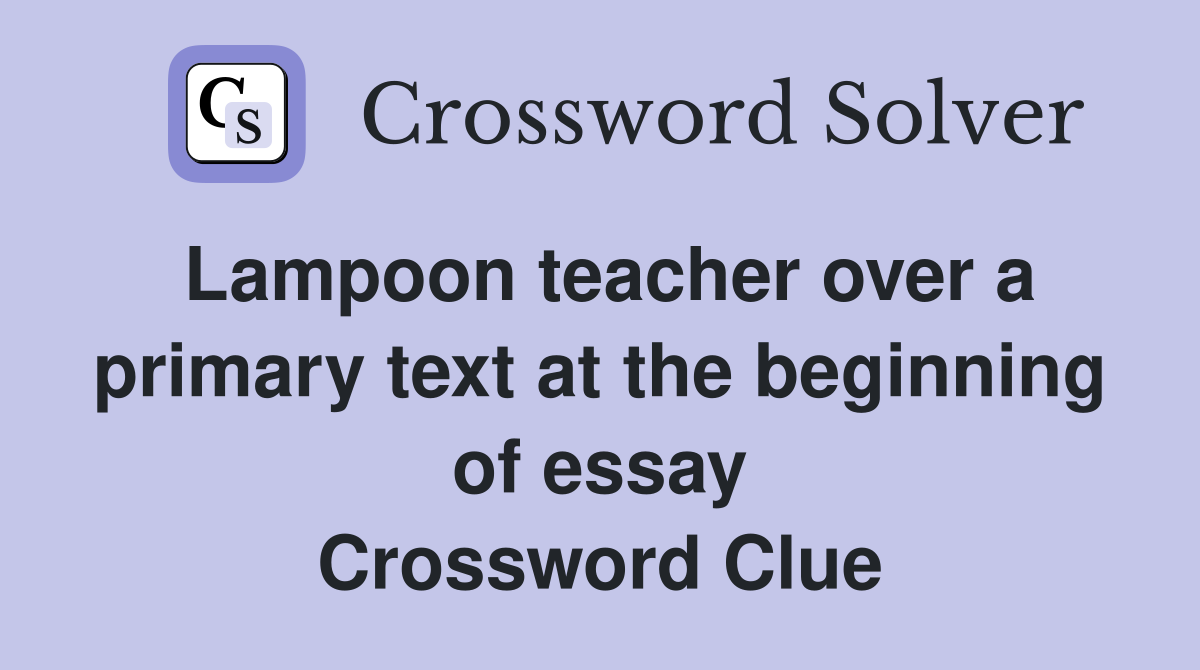 Lampoon teacher over a primary text at the beginning of essay Crossword Clue