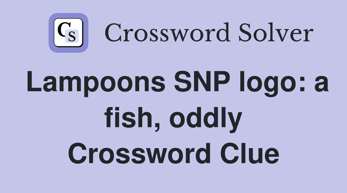 Lampoons SNP logo: a fish, oddly Crossword Clue