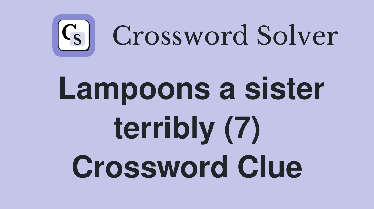 Lampoons a sister terribly (7) Crossword Clue