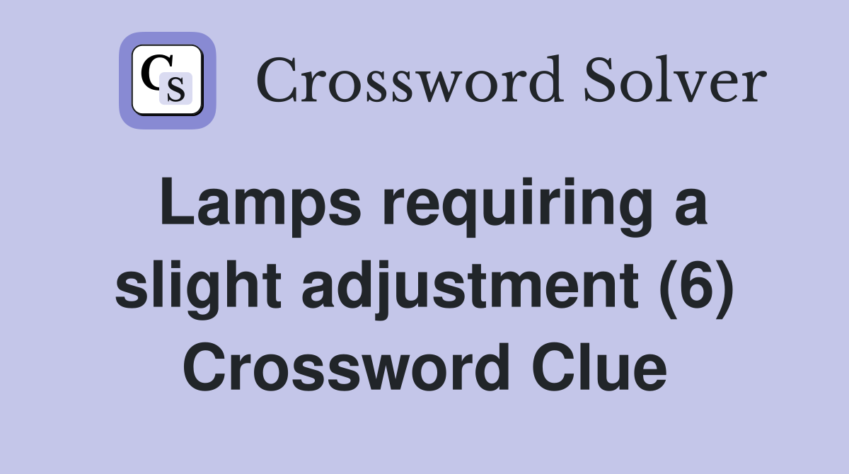 Lamps requiring a slight adjustment (6) Crossword Clue