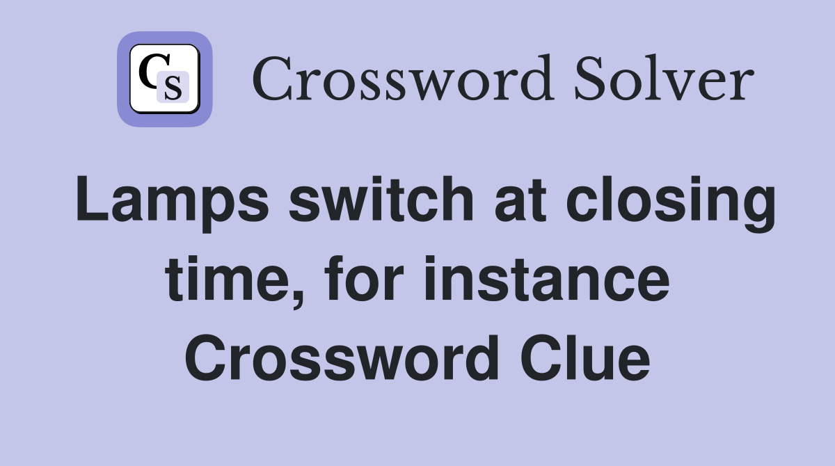 Lamps switch at closing time, for instance Crossword Clue