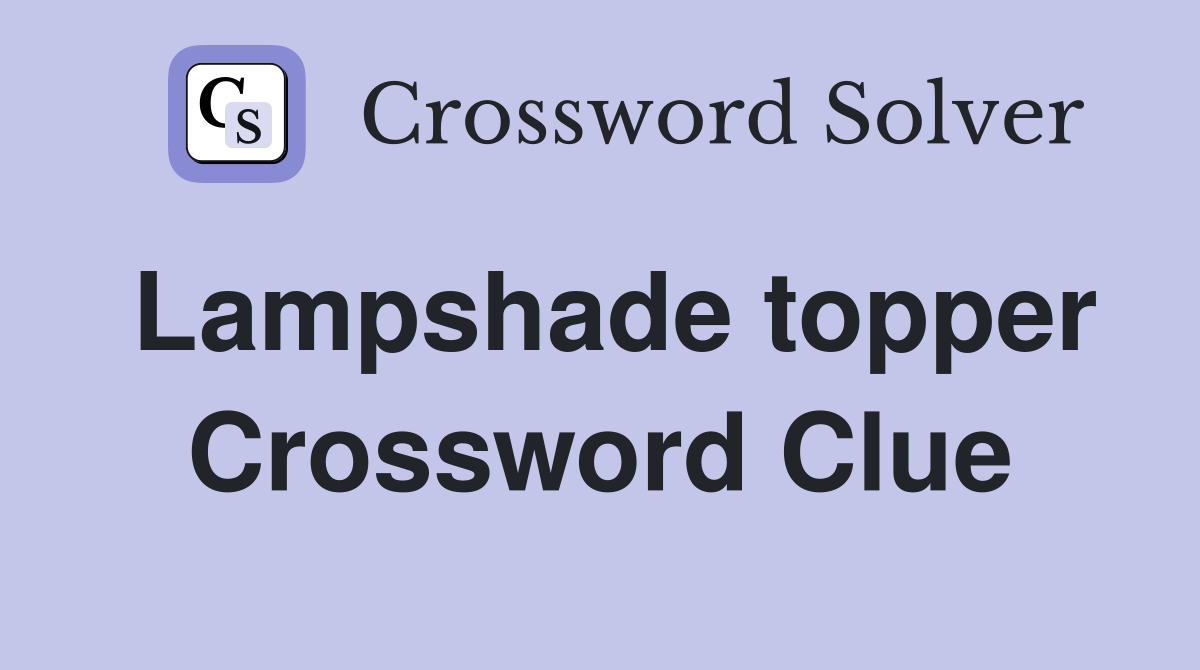 Lampshade topper Crossword Clue