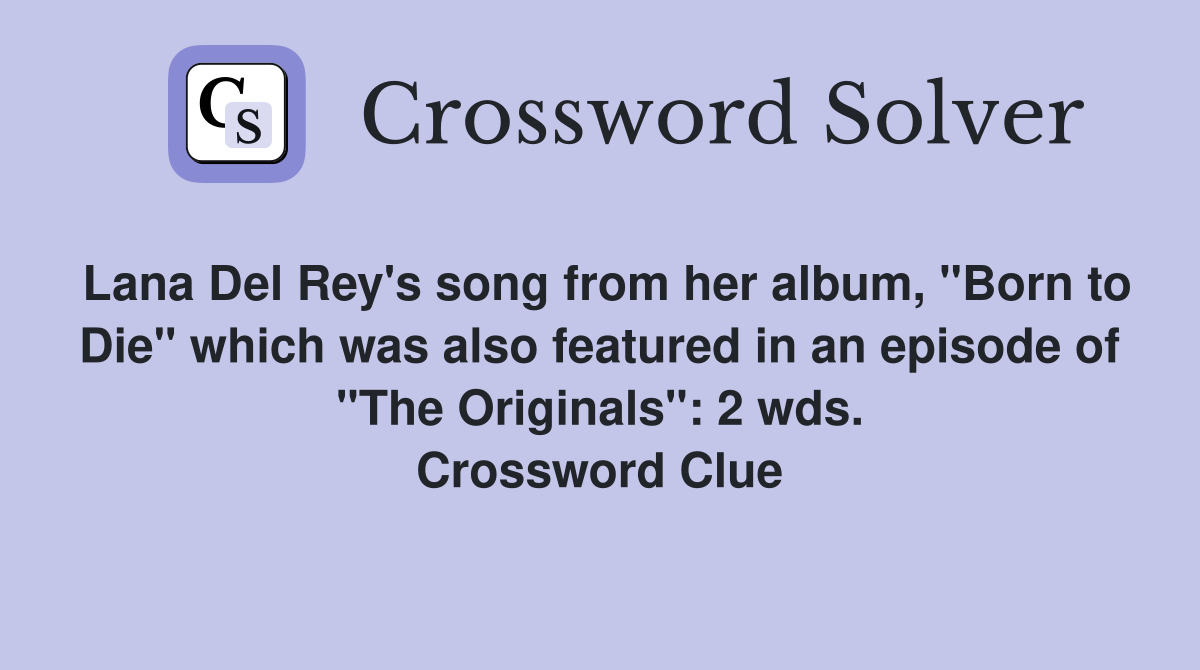 Lana Del Rey's song from her album, "Born to Die" which was also featured in an episode of "The Originals": 2 wds. Crossword Clue