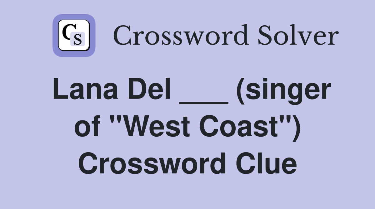 Lana Del ___ (singer of "West Coast") Crossword Clue