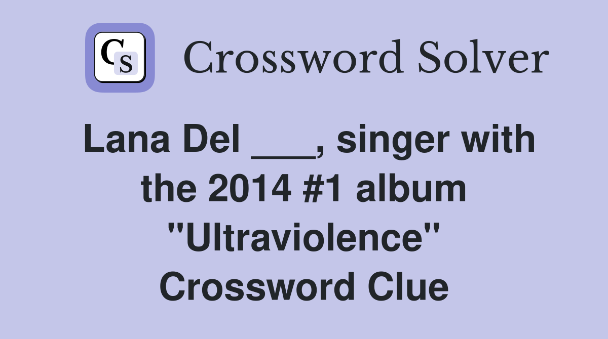 Lana Del ___, singer with the 2014 #1 album "Ultraviolence" Crossword Clue