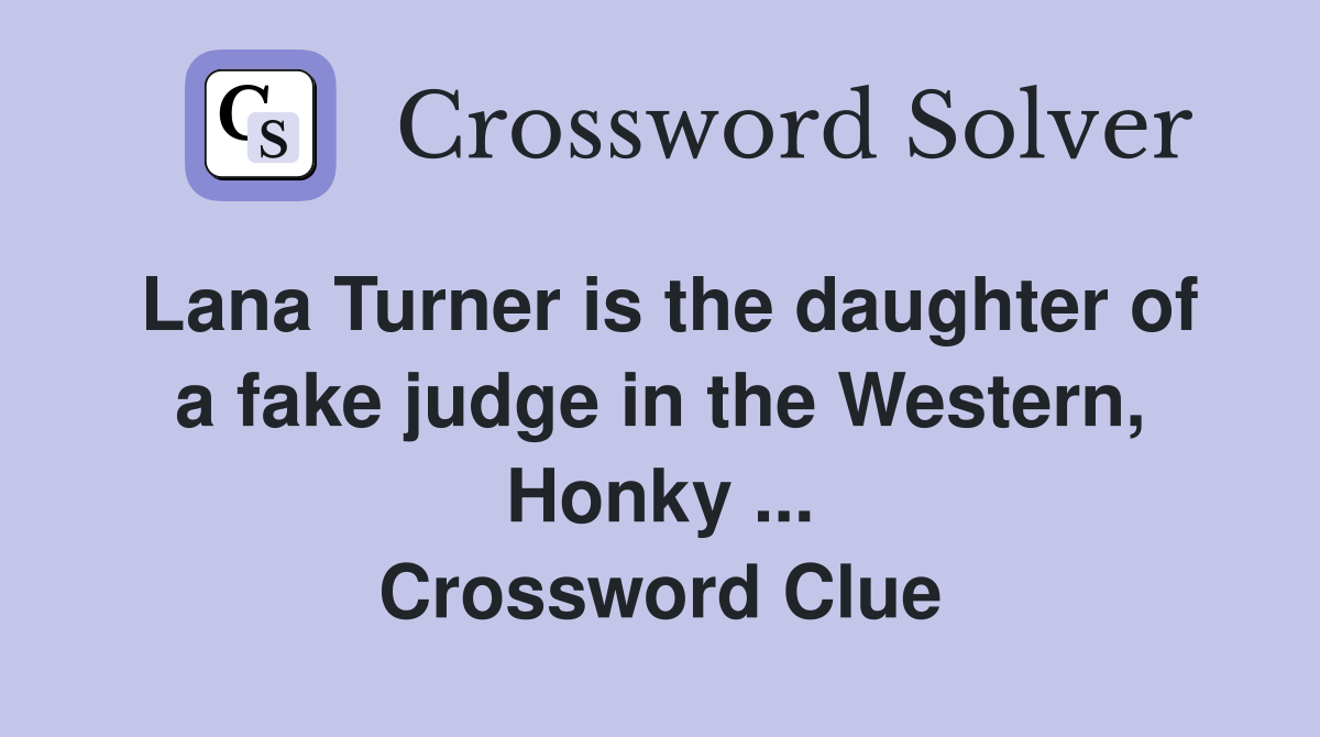Lana Turner is the daughter of a fake judge in the Western, Honky ... Crossword Clue