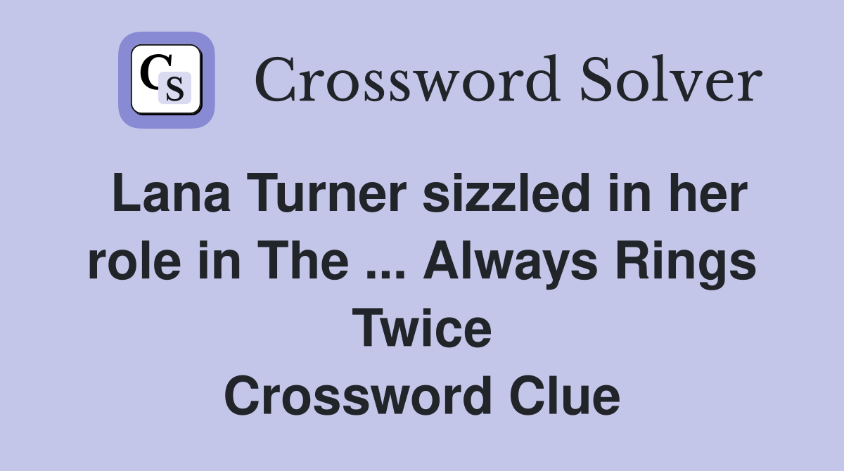 Lana Turner sizzled in her role in The ... Always Rings Twice Crossword Clue