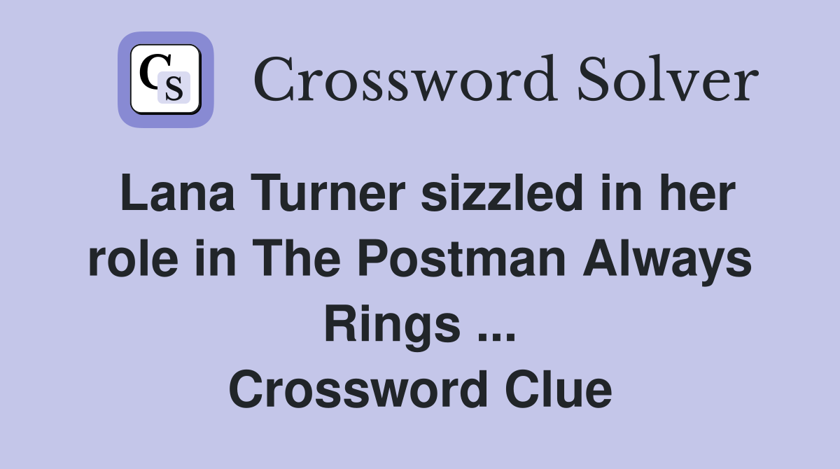 Lana Turner sizzled in her role in The Postman Always Rings ... Crossword Clue