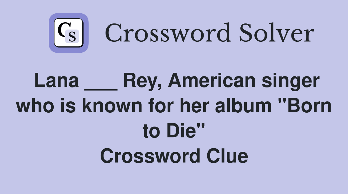 Lana ___ Rey, American singer who is known for her album "Born to Die" Crossword Clue