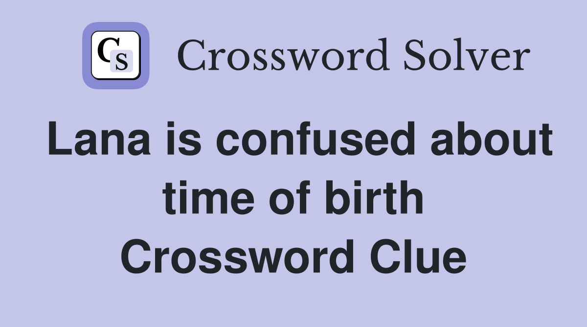 Lana is confused about time of birth Crossword Clue