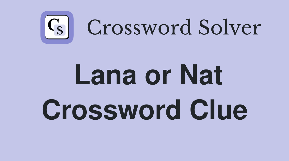 Lana or Nat Crossword Clue