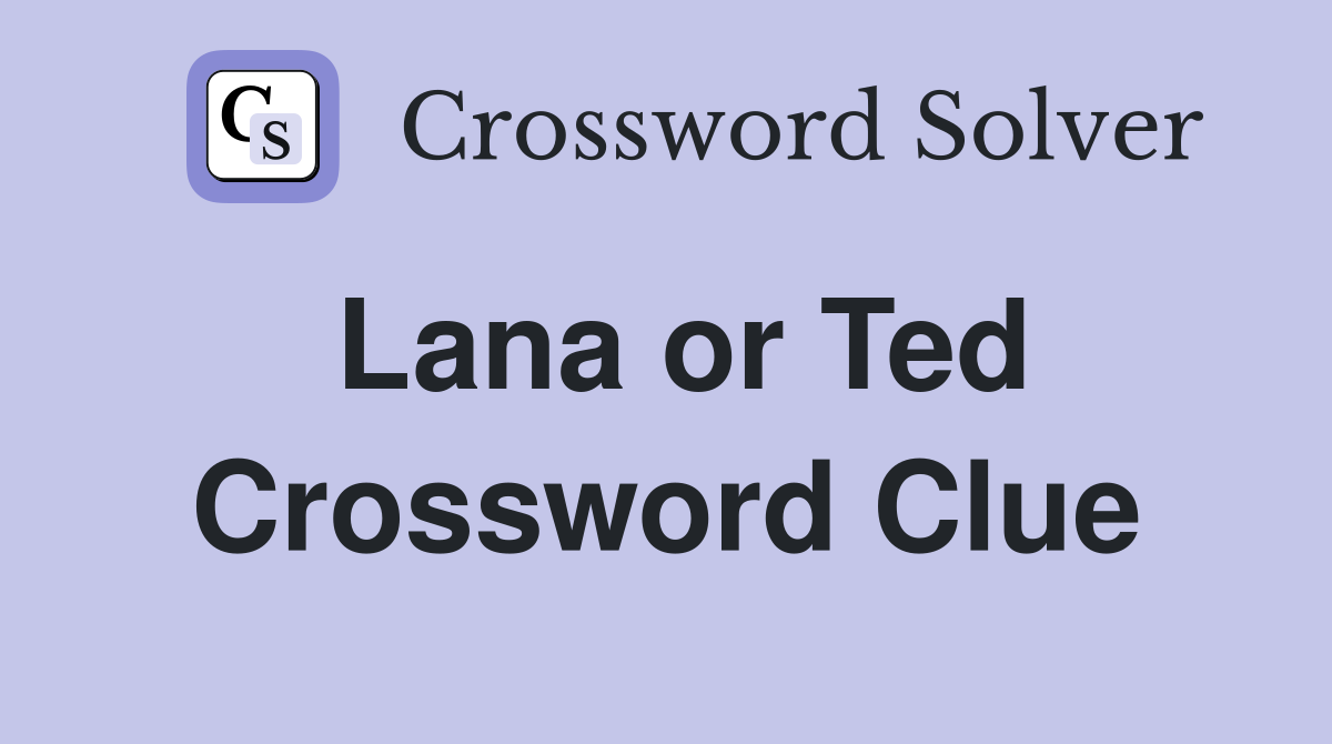 Lana or Ted Crossword Clue