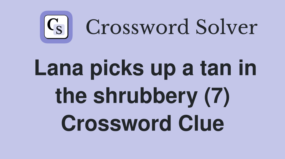 Lana picks up a tan in the shrubbery (7) Crossword Clue