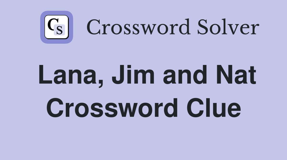 Lana, Jim and Nat Crossword Clue