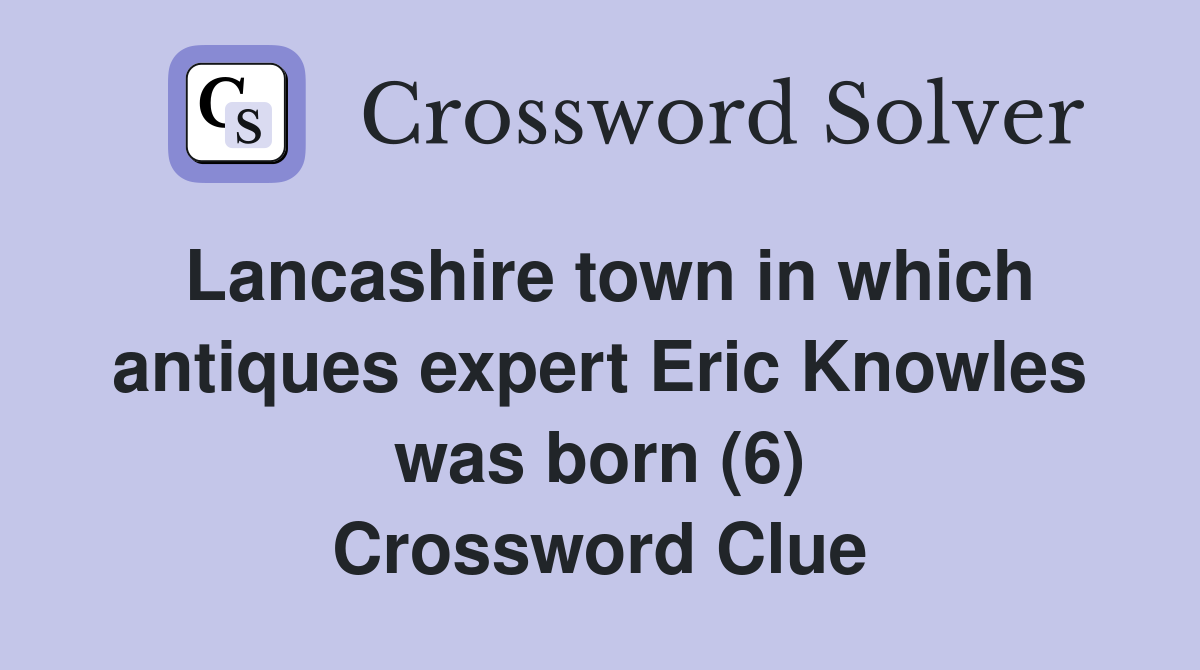 Lancashire town in which antiques expert Eric Knowles was born (6) Crossword Clue