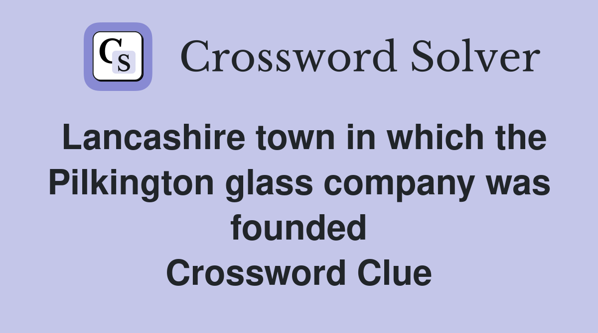 Lancashire town in which the Pilkington glass company was founded Crossword Clue