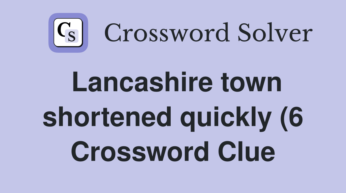 Lancashire town shortened quickly (6) Crossword Clue Answers Lancashire town shortened quickly (6) Crossword Clue Answers