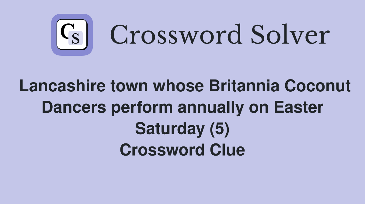 Lancashire town whose Britannia Coconut Dancers perform annually on Easter Saturday (5) Crossword Clue