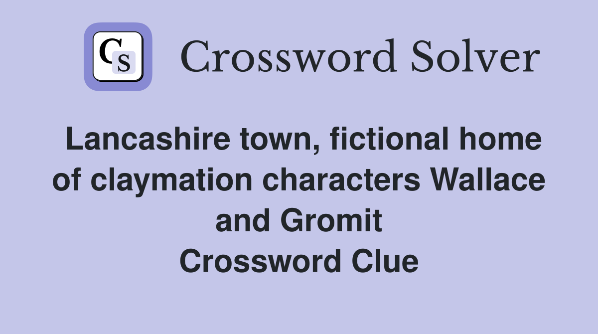 Lancashire town, fictional home of claymation characters Wallace and Gromit Crossword Clue