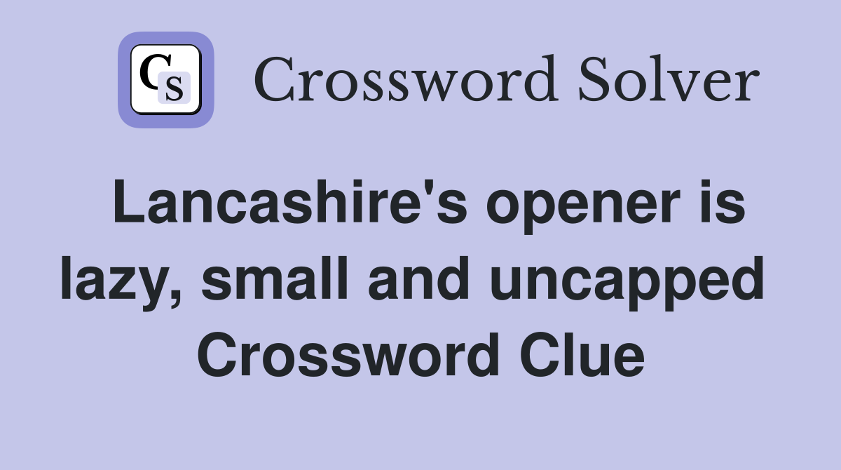Lancashire's opener is lazy, small and uncapped  Crossword Clue