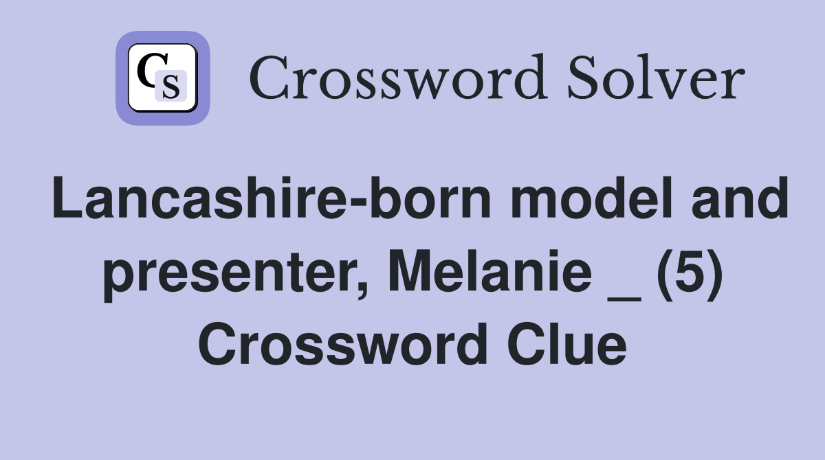 Lancashire-born model and presenter, Melanie _ (5) Crossword Clue