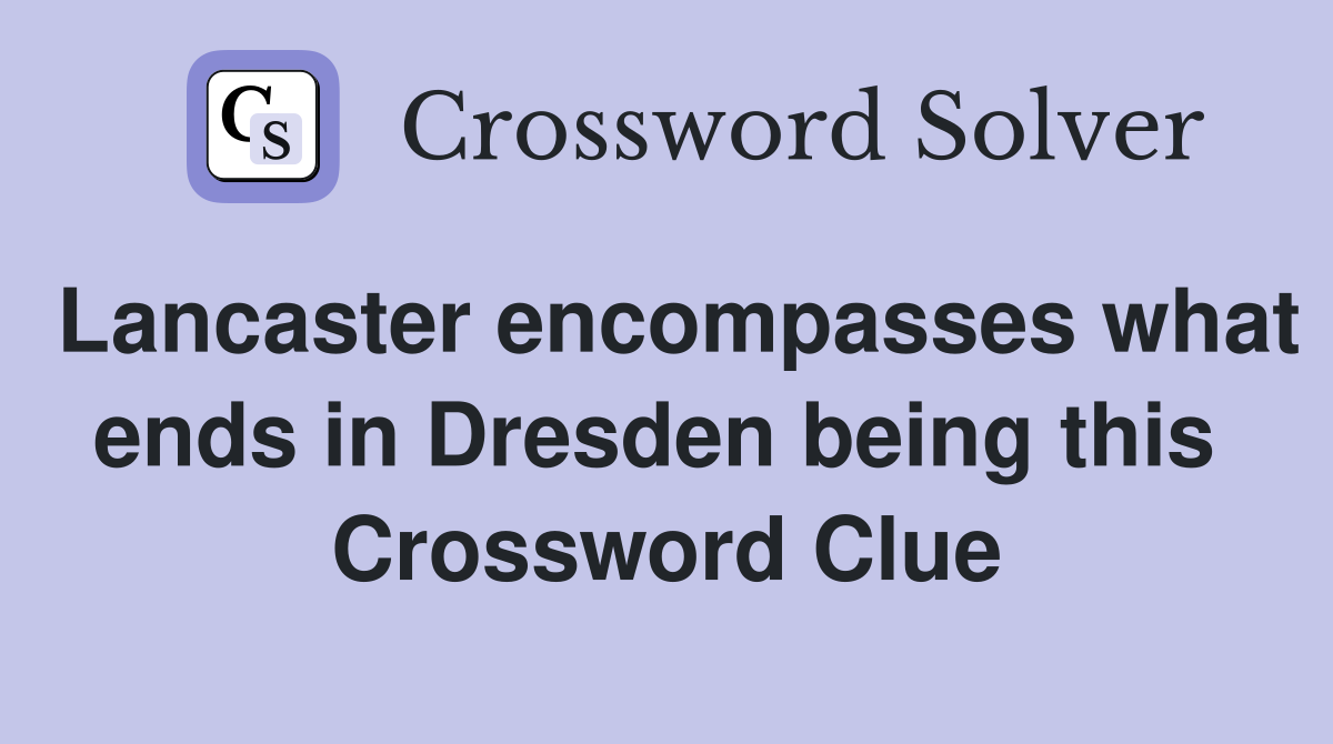 Lancaster encompasses what ends in Dresden being this  Crossword Clue
