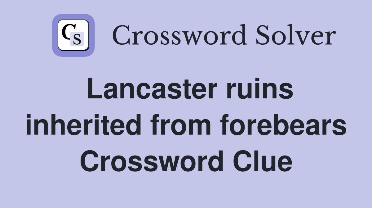Lancaster ruins inherited from forebears Crossword Clue