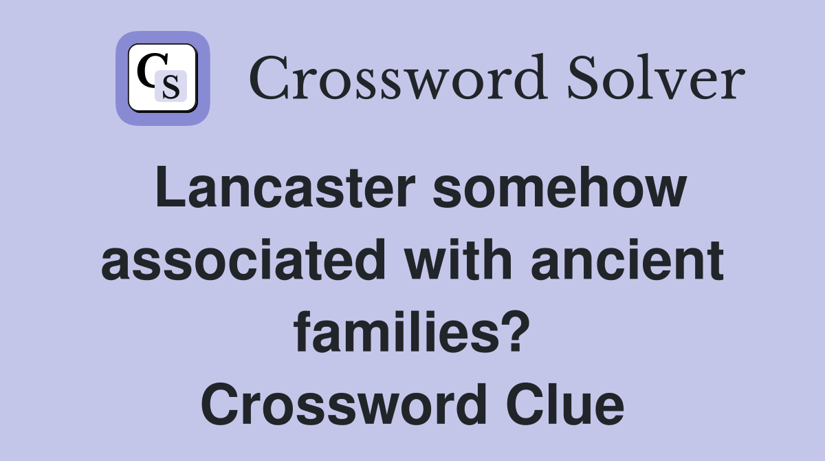 Lancaster somehow associated with ancient families? Crossword Clue
