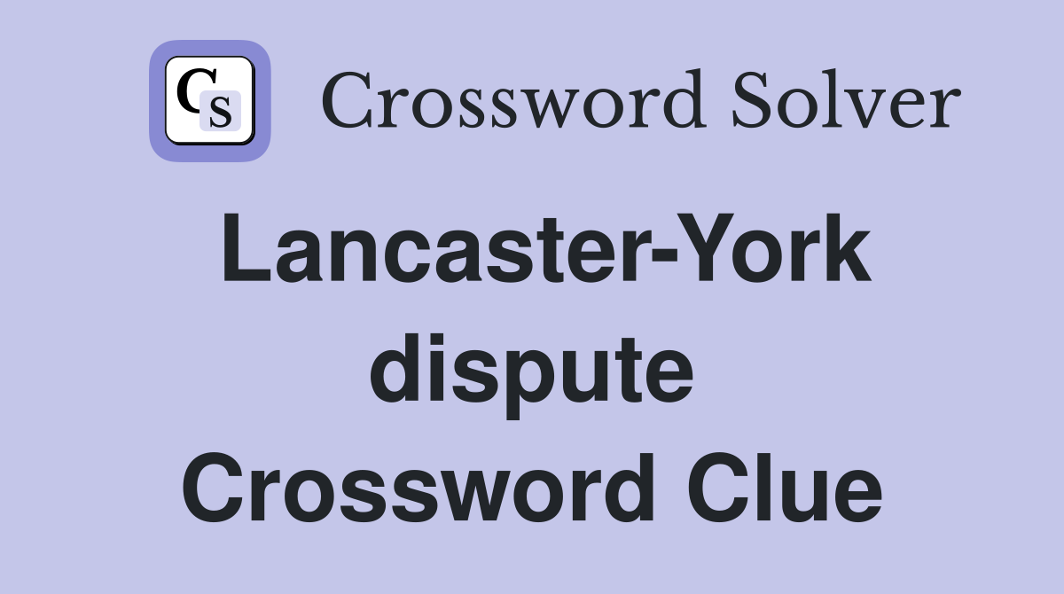 Lancaster-York dispute Crossword Clue