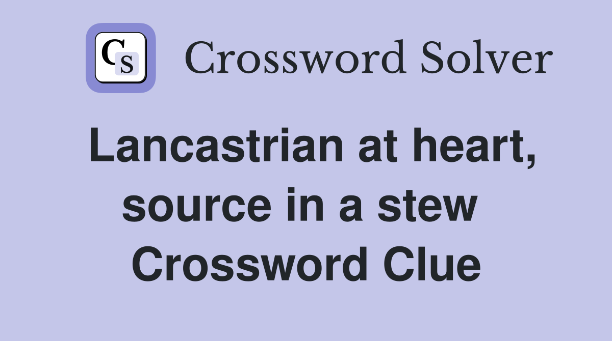 Lancastrian at heart, source in a stew  Crossword Clue