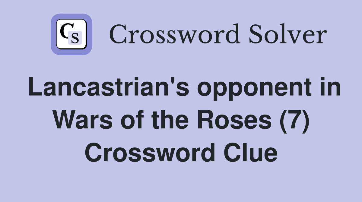 Lancastrian's opponent in Wars of the Roses (7) Crossword Clue