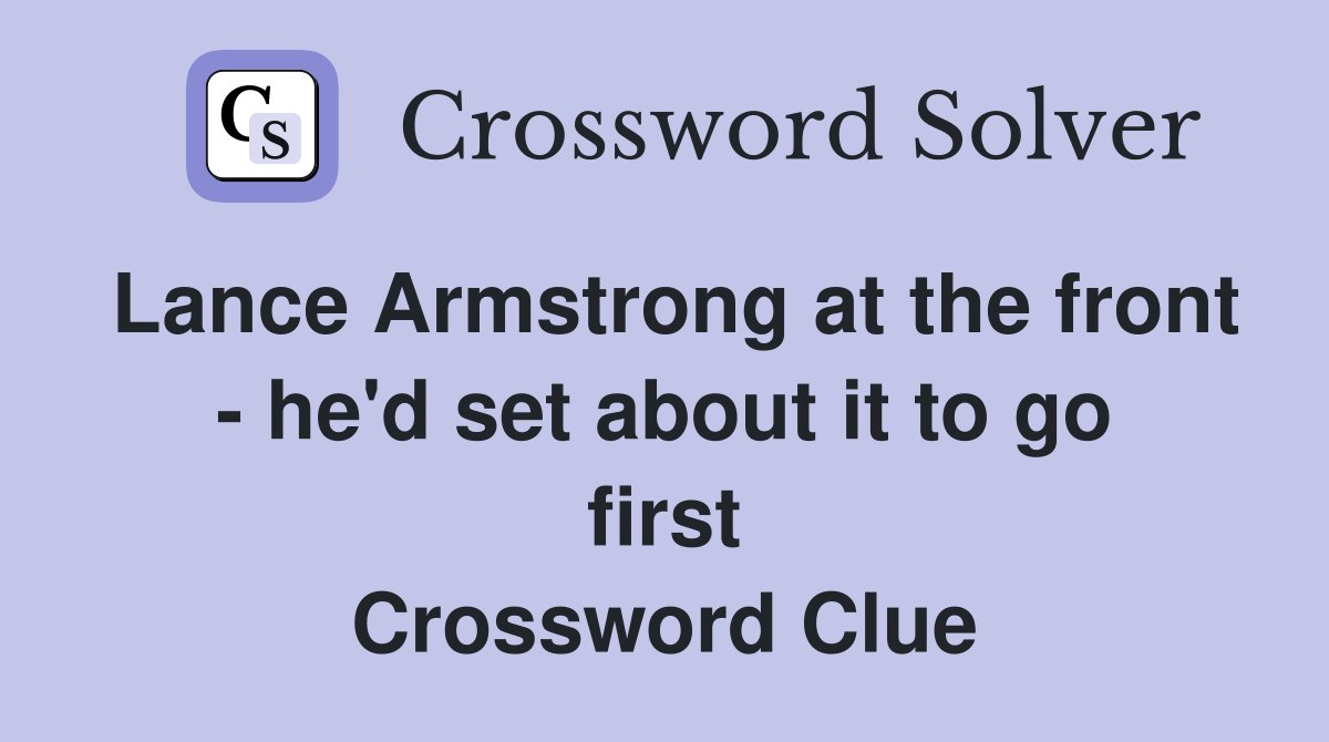 Lance Armstrong at the front - he'd set about it to go first Crossword Clue