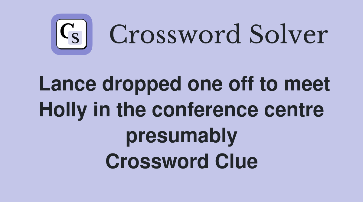 Lance dropped one off to meet Holly in the conference centre presumably Crossword Clue