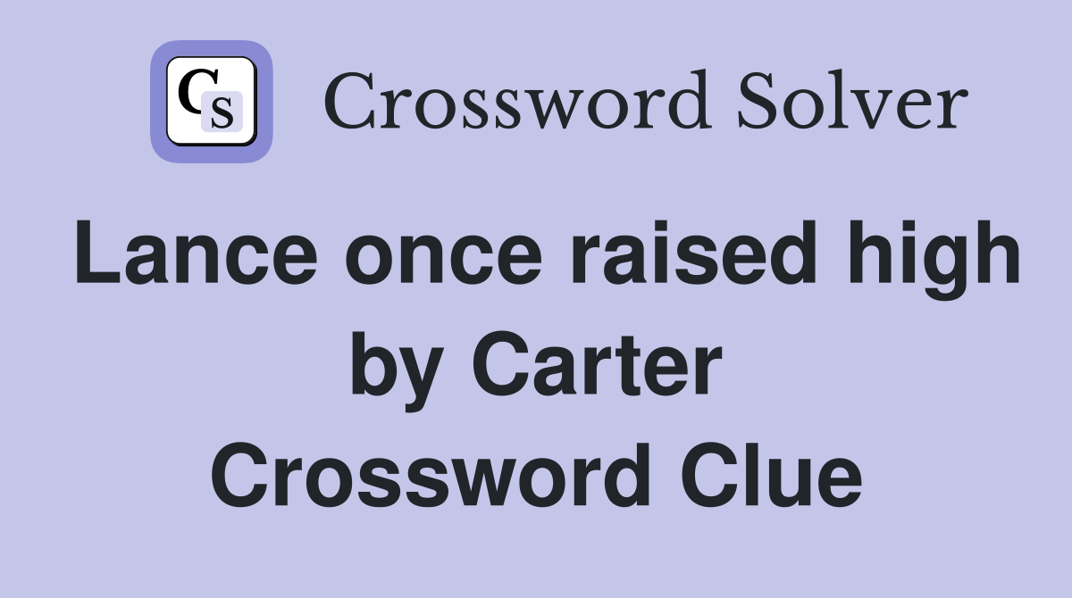 Lance once raised high by Carter Crossword Clue