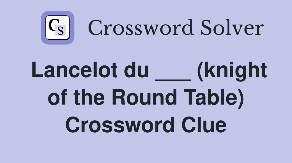 Lancelot du ___ (knight of the Round Table) Crossword Clue