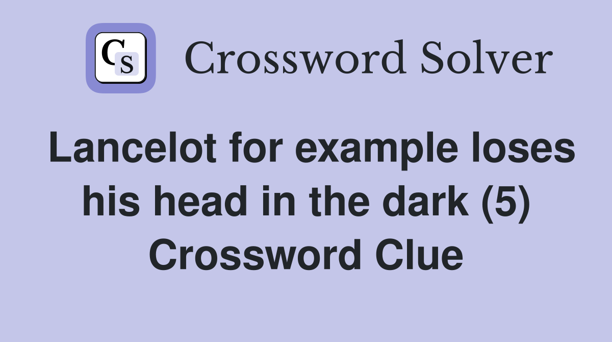Lancelot for example loses his head in the dark (5) Crossword Clue