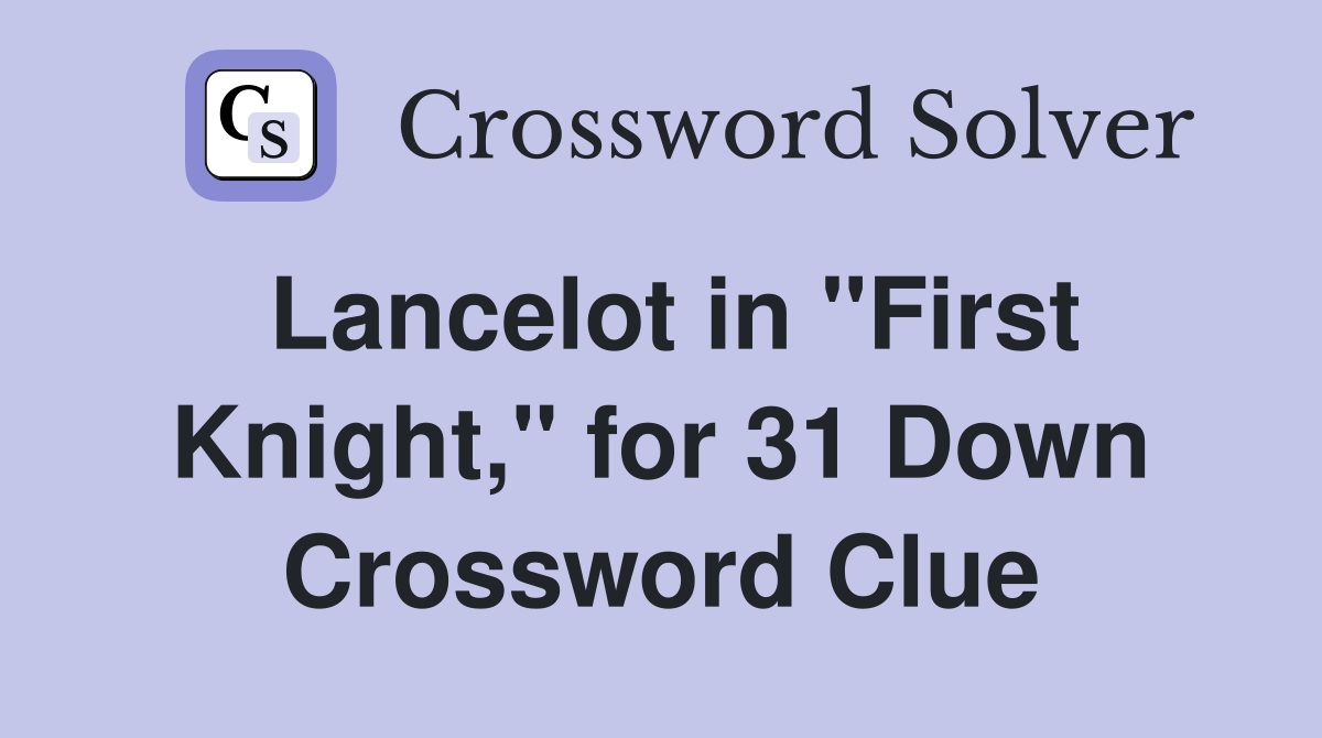 Lancelot in "First Knight," for 31 Down Crossword Clue
