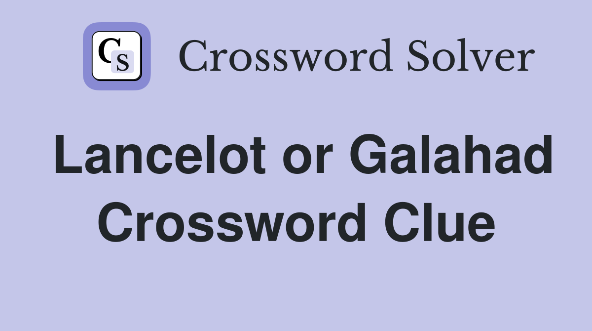 Lancelot or Galahad Crossword Clue