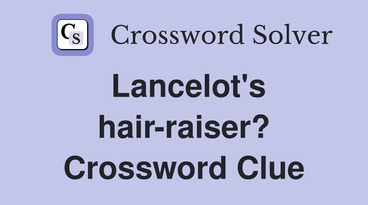 Lancelot's hair-raiser? Crossword Clue