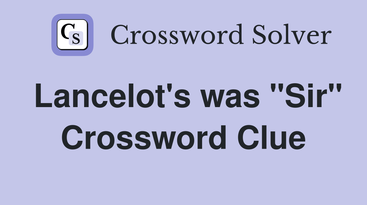 Lancelot's was "Sir" Crossword Clue