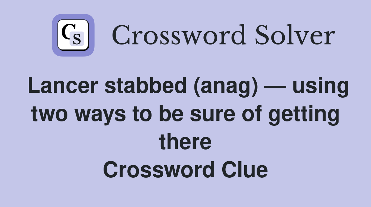 Lancer stabbed (anag) — using two ways to be sure of getting there Crossword Clue